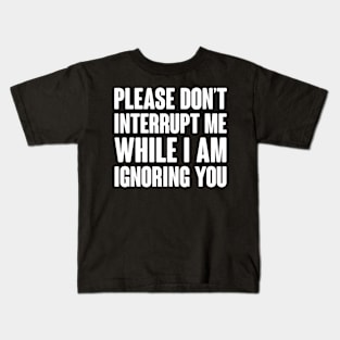 Please Don't Interrupt Me While I Am Ignoring You Kids T-Shirt